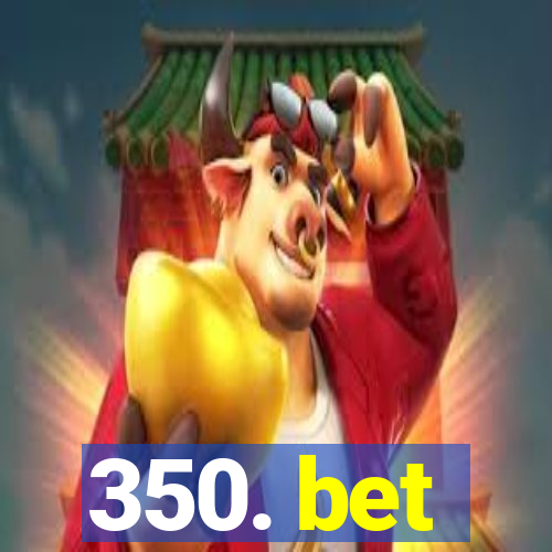 350. bet