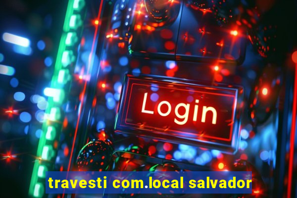 travesti com.local salvador