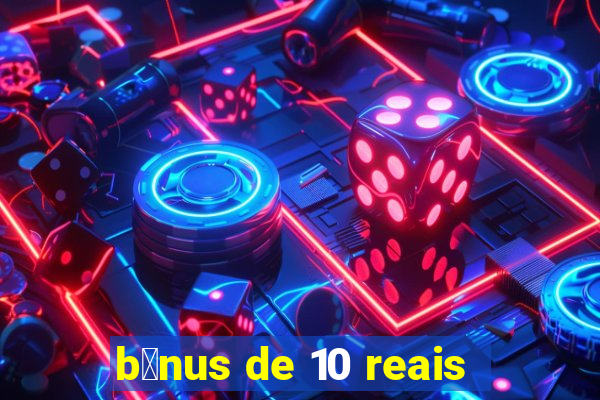 b么nus de 10 reais