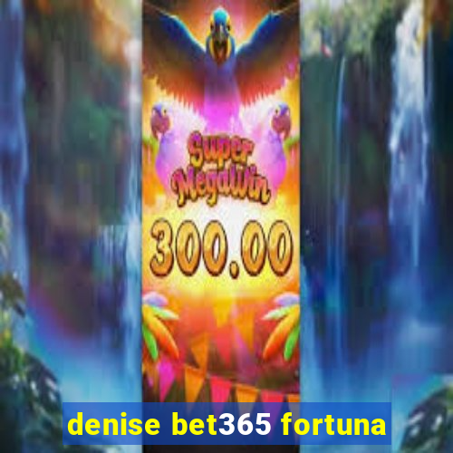 denise bet365 fortuna