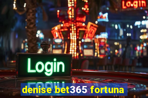 denise bet365 fortuna