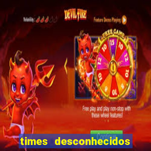 times desconhecidos do mundo