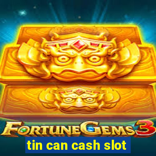 tin can cash slot