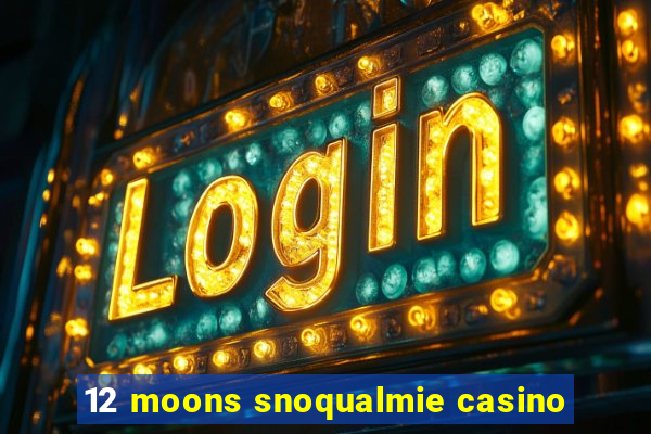 12 moons snoqualmie casino