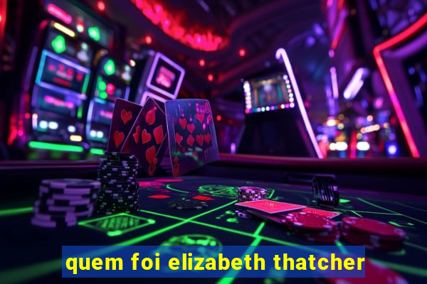 quem foi elizabeth thatcher