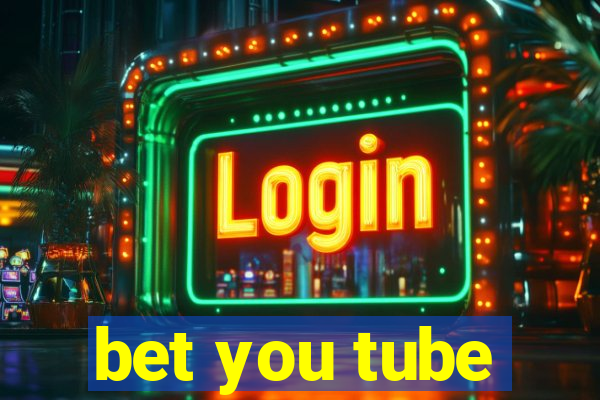 bet you tube