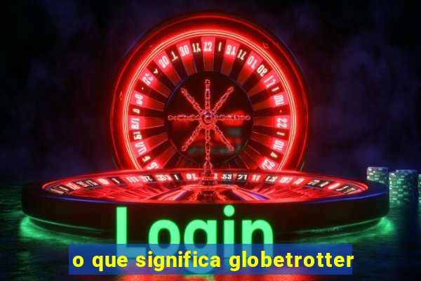 o que significa globetrotter