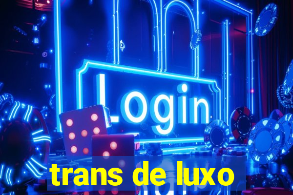 trans de luxo