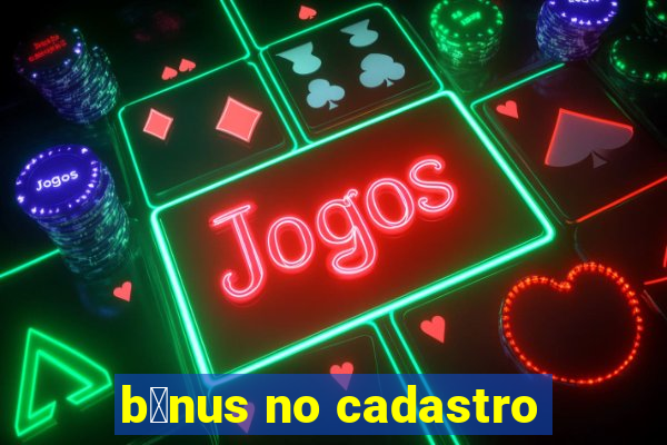 b么nus no cadastro