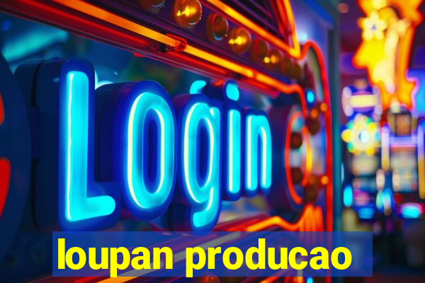 loupan producao