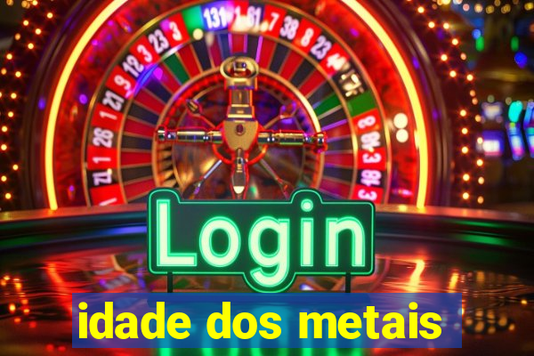 idade dos metais