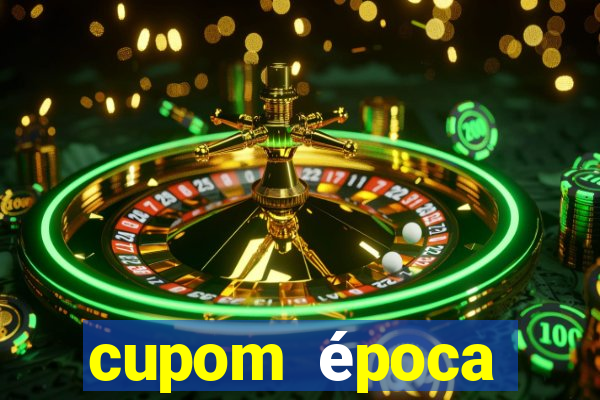 cupom época primeira compra