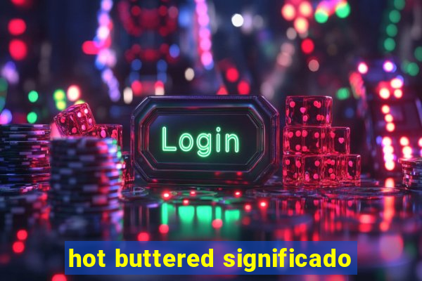 hot buttered significado