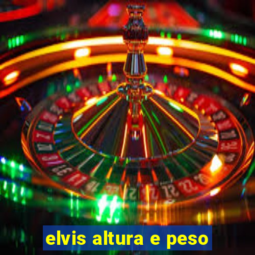 elvis altura e peso