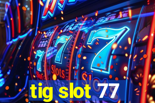 tig slot 77