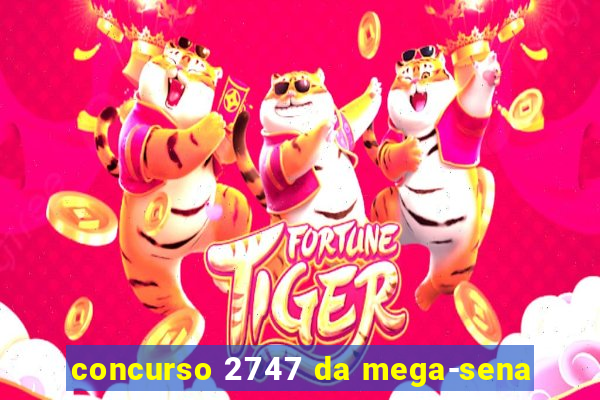 concurso 2747 da mega-sena