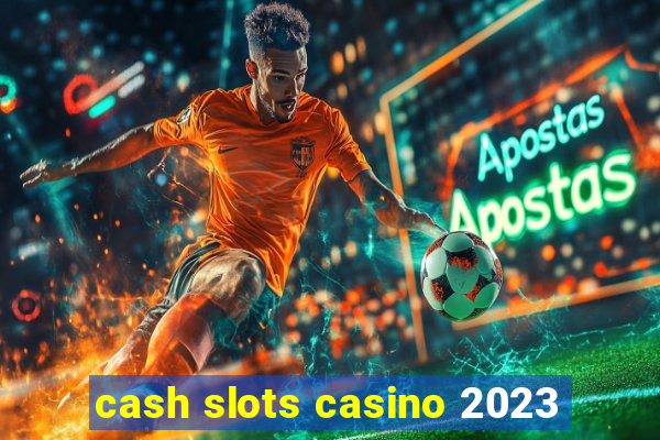 cash slots casino 2023