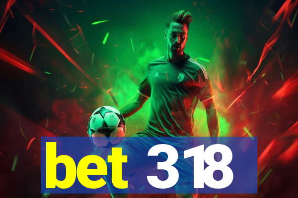 bet 318