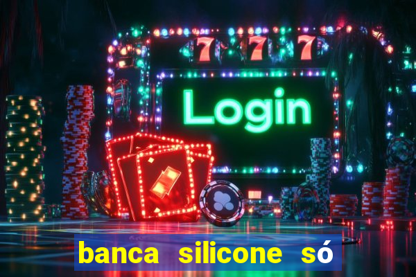 banca silicone só jogando no tigrinho