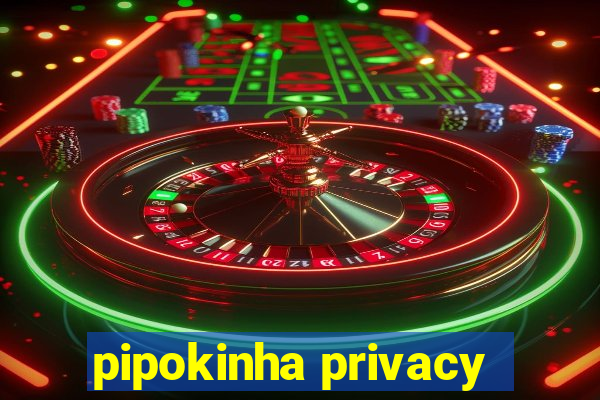 pipokinha privacy