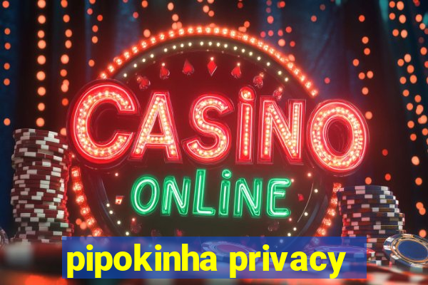 pipokinha privacy