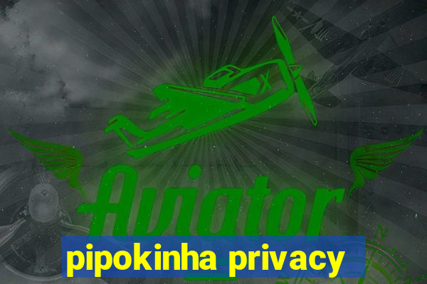 pipokinha privacy