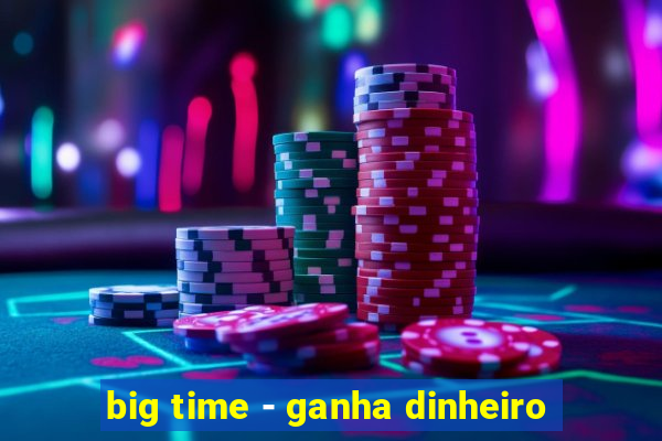 big time - ganha dinheiro