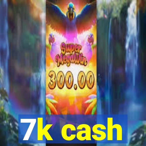 7k cash