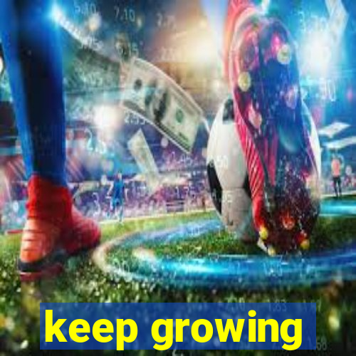 keep growing