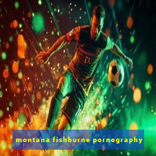 montana fishburne pornography