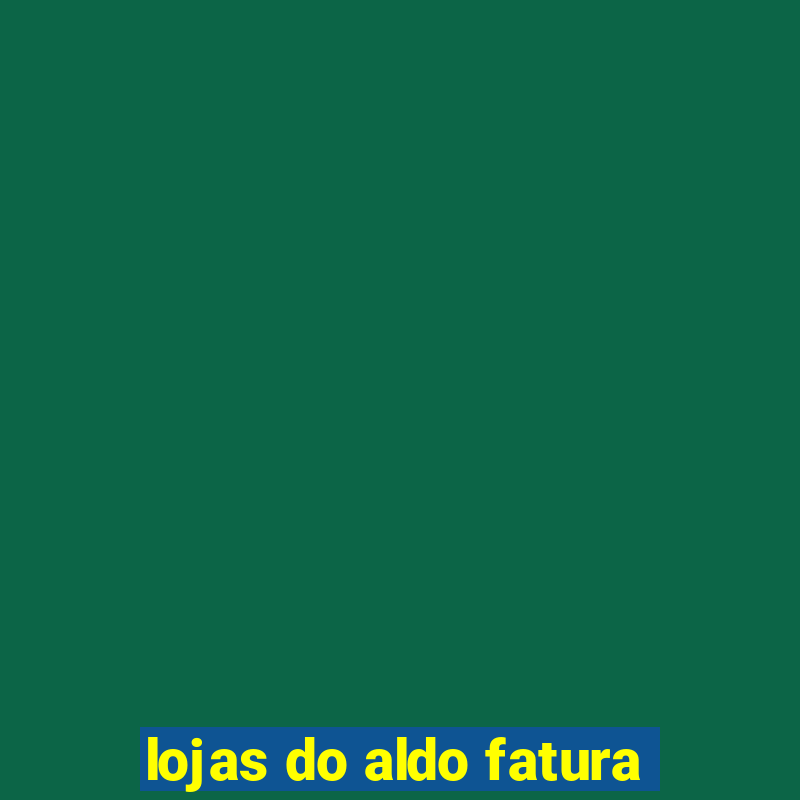 lojas do aldo fatura