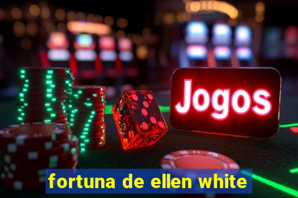 fortuna de ellen white