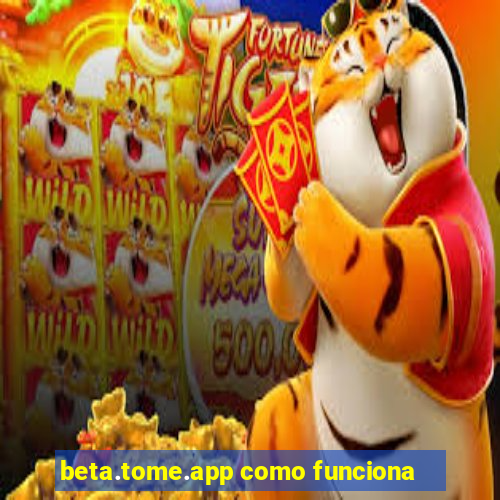 beta.tome.app como funciona