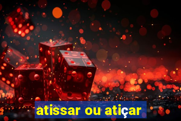 atissar ou atiçar