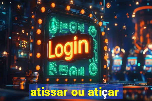 atissar ou atiçar