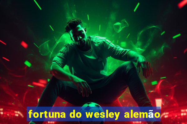 fortuna do wesley alemão