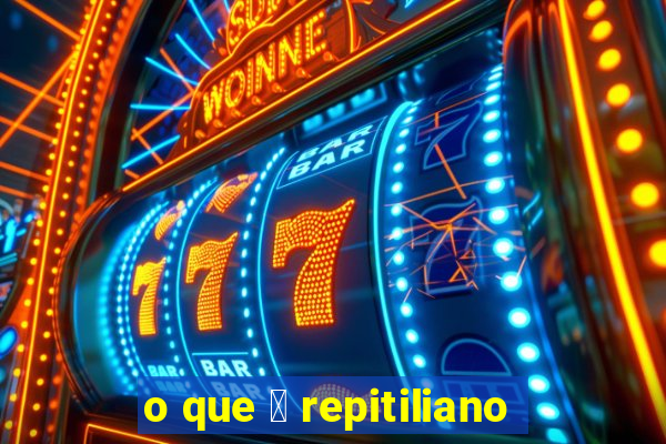 o que 茅 repitiliano