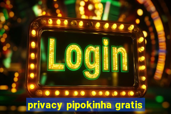 privacy pipokinha gratis