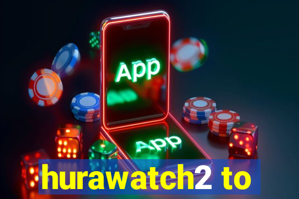 hurawatch2 to