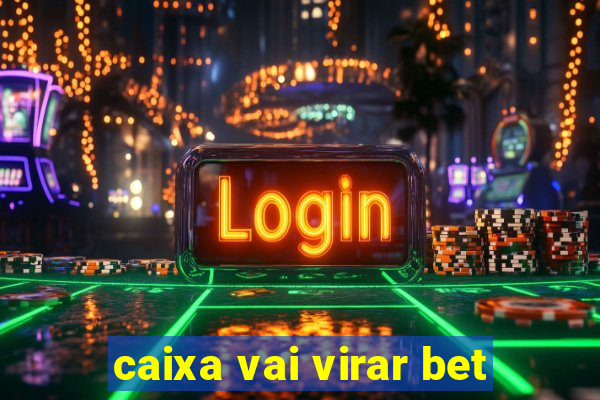 caixa vai virar bet