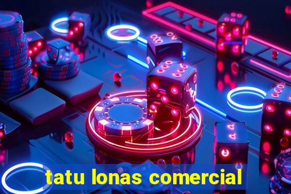 tatu lonas comercial