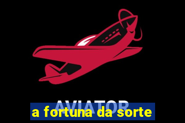 a fortuna da sorte