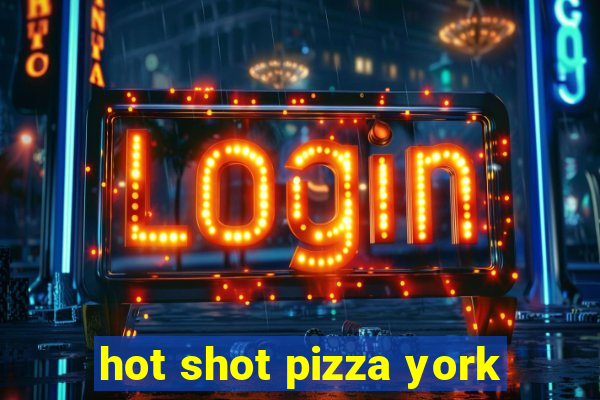 hot shot pizza york