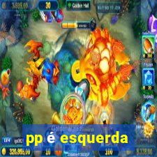 pp é esquerda