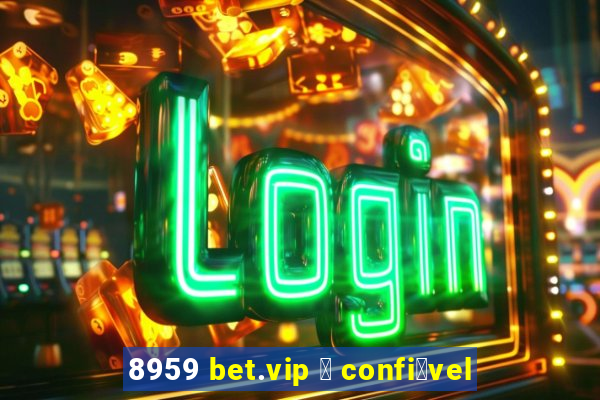 8959 bet.vip 茅 confi谩vel