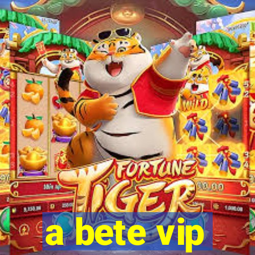 a bete vip