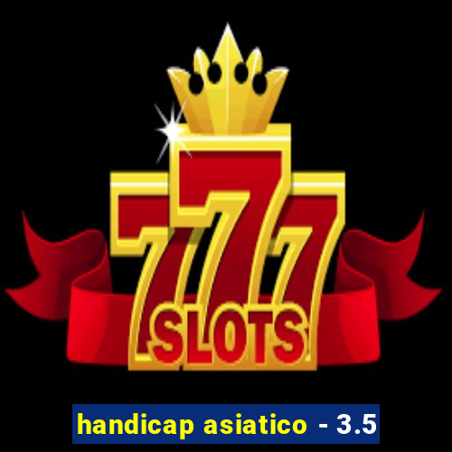 handicap asiatico - 3.5