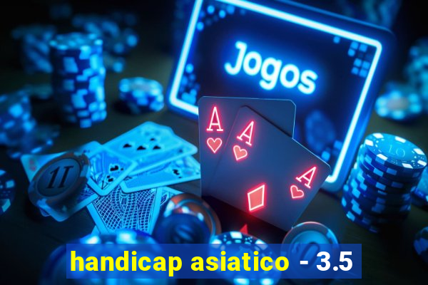 handicap asiatico - 3.5