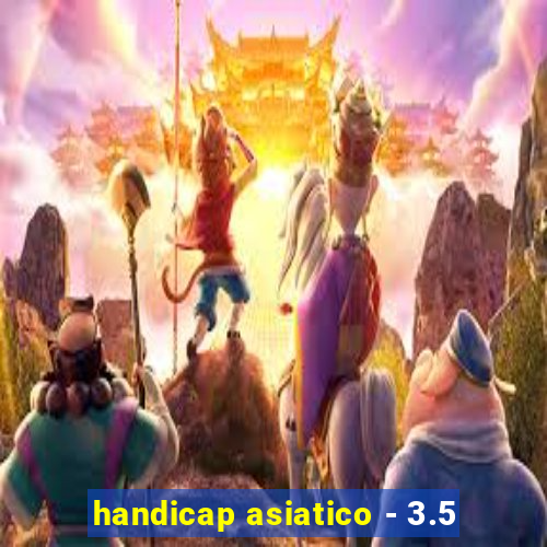 handicap asiatico - 3.5