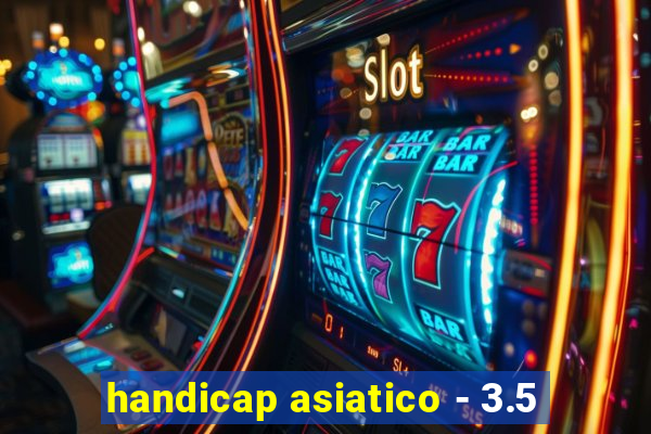 handicap asiatico - 3.5